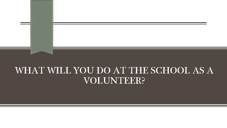 WHAT WILL YOU DO AT THE SCHOOL AS A VOLUNTEER? 