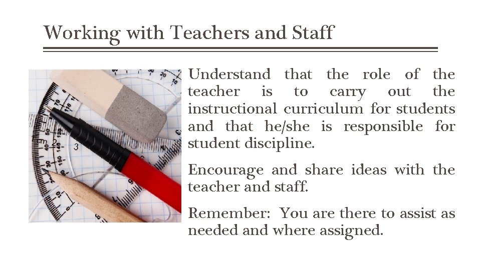 Working with Teachers and Staff Understand that the role of the teacher is to