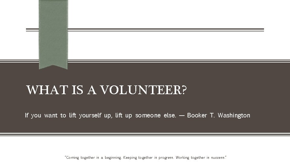WHAT IS A VOLUNTEER? If you want to lift yourself up, lift up someone