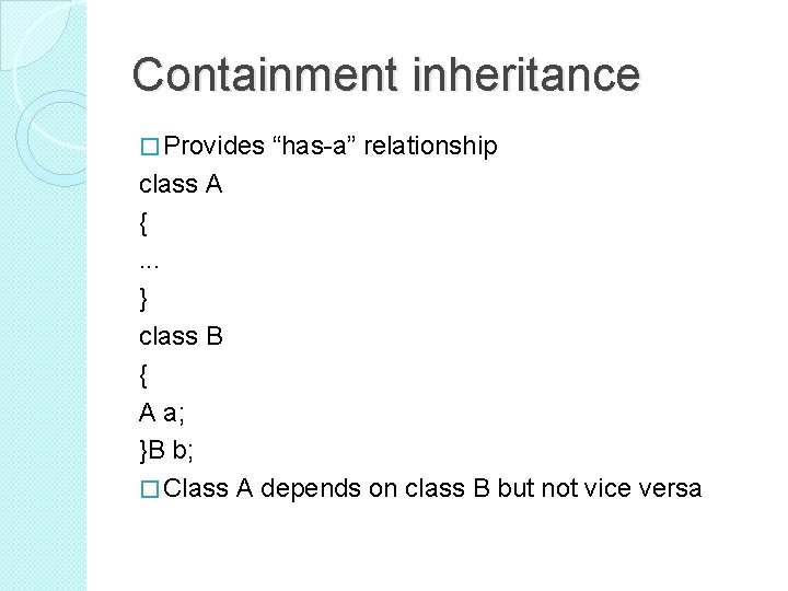 Containment inheritance � Provides “has-a” relationship class A {. . . } class B