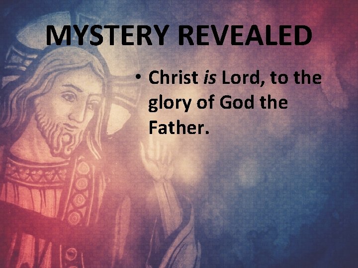 MYSTERY REVEALED • Christ is Lord, to the glory of God the Father. 