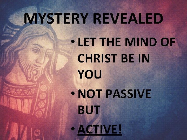 MYSTERY REVEALED • LET THE MIND OF CHRIST BE IN YOU • NOT PASSIVE
