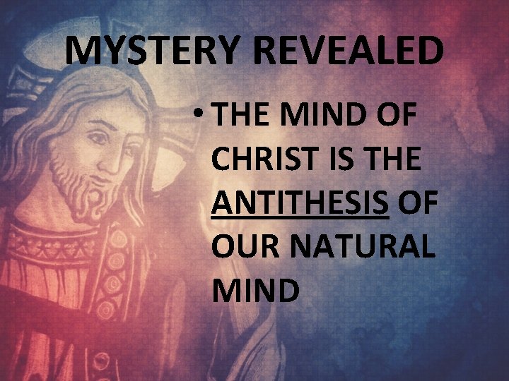 MYSTERY REVEALED • THE MIND OF CHRIST IS THE ANTITHESIS OF OUR NATURAL MIND