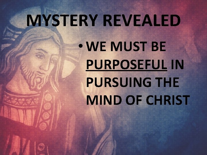 MYSTERY REVEALED • WE MUST BE PURPOSEFUL IN PURSUING THE MIND OF CHRIST 