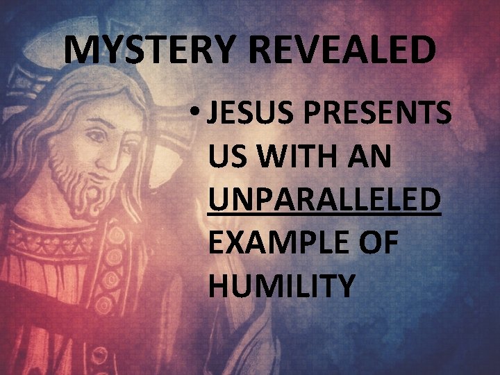 MYSTERY REVEALED • JESUS PRESENTS US WITH AN UNPARALLELED EXAMPLE OF HUMILITY 