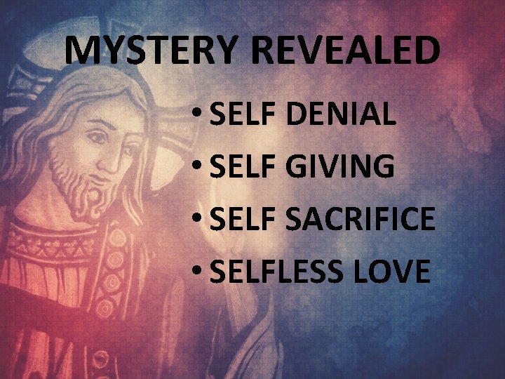 MYSTERY REVEALED • SELF DENIAL • SELF GIVING • SELF SACRIFICE • SELFLESS LOVE