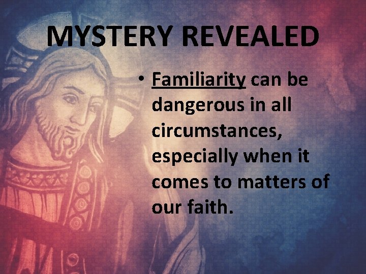 MYSTERY REVEALED • Familiarity can be dangerous in all circumstances, especially when it comes