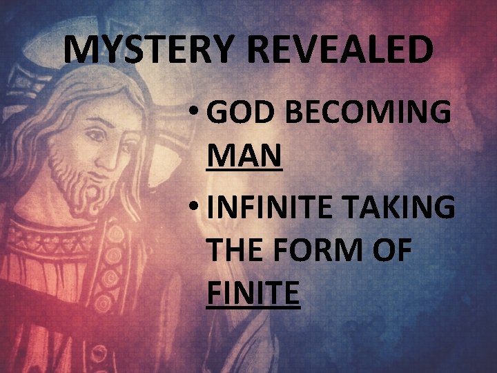 MYSTERY REVEALED • GOD BECOMING MAN • INFINITE TAKING THE FORM OF FINITE 