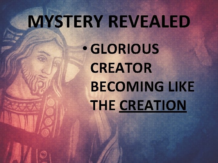 MYSTERY REVEALED • GLORIOUS CREATOR BECOMING LIKE THE CREATION 