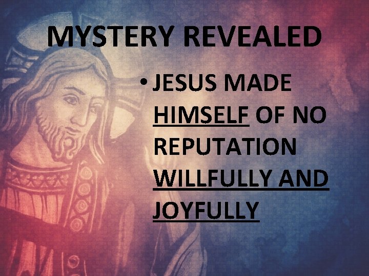 MYSTERY REVEALED • JESUS MADE HIMSELF OF NO REPUTATION WILLFULLY AND JOYFULLY 