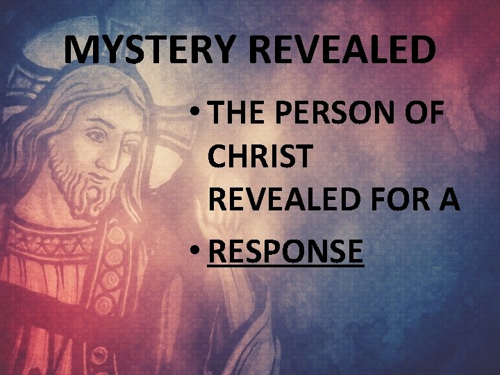 MYSTERY REVEALED • THE PERSON OF CHRIST REVEALED FOR A • RESPONSE 