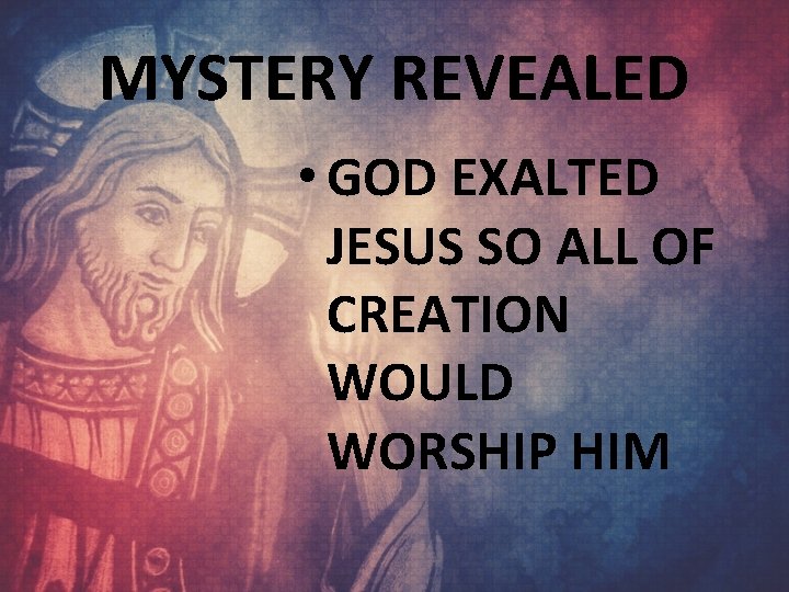 MYSTERY REVEALED • GOD EXALTED JESUS SO ALL OF CREATION WOULD WORSHIP HIM 