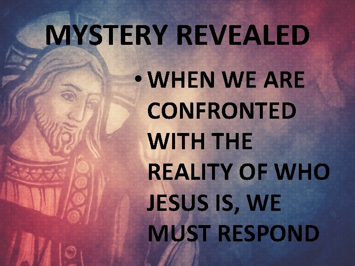 MYSTERY REVEALED • WHEN WE ARE CONFRONTED WITH THE REALITY OF WHO JESUS IS,