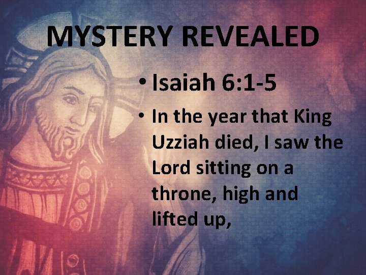 MYSTERY REVEALED • Isaiah 6: 1 -5 • In the year that King Uzziah