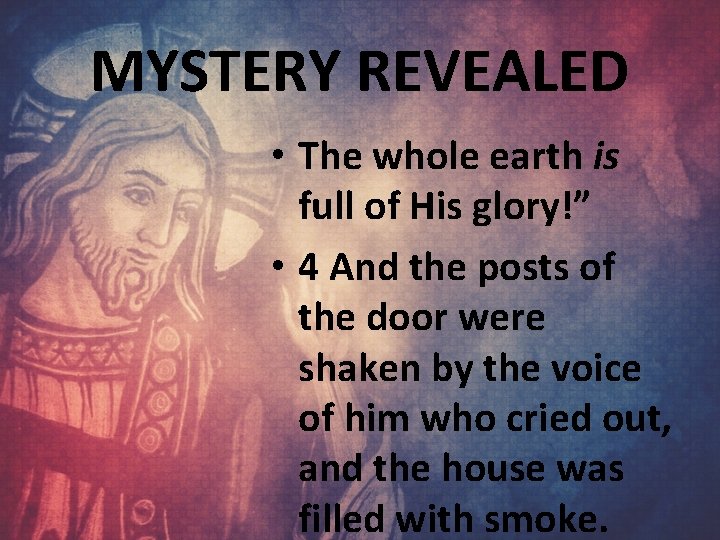 MYSTERY REVEALED • The whole earth is full of His glory!” • 4 And