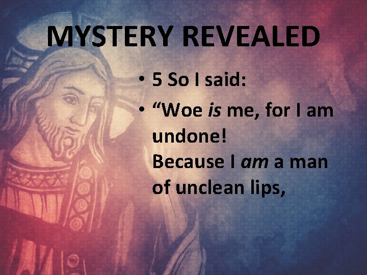 MYSTERY REVEALED • 5 So I said: • “Woe is me, for I am