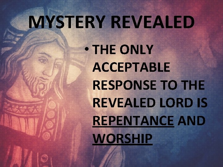 MYSTERY REVEALED • THE ONLY ACCEPTABLE RESPONSE TO THE REVEALED LORD IS REPENTANCE AND