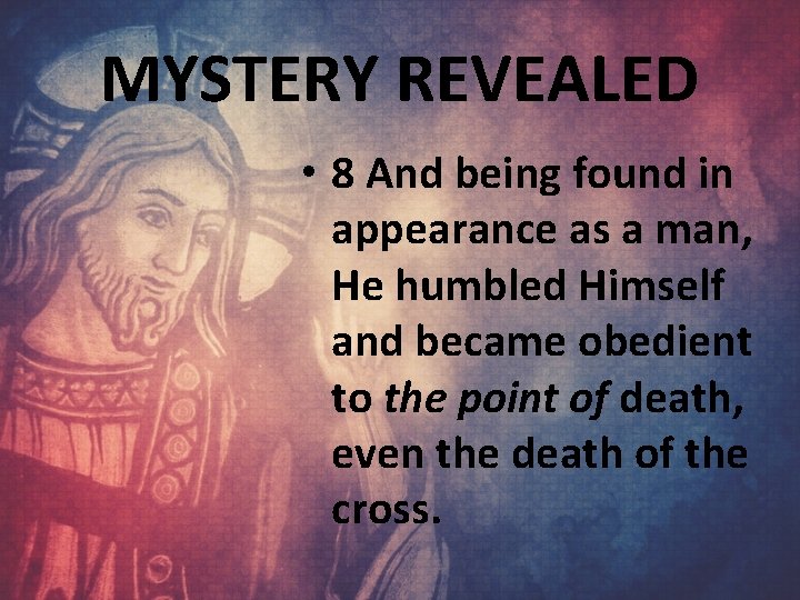 MYSTERY REVEALED • 8 And being found in appearance as a man, He humbled