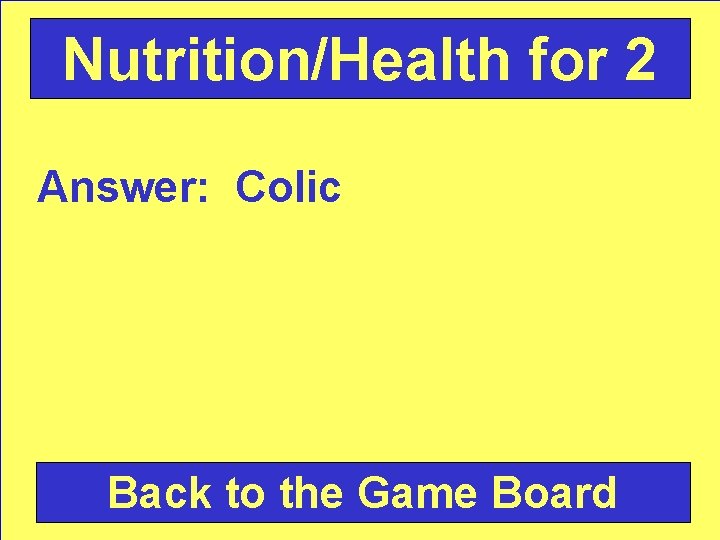 Nutrition/Health for 2 Answer: Colic Back to the Game Board 