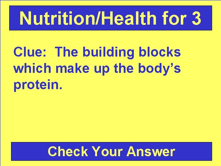 Nutrition/Health for 3 Clue: The building blocks which make up the body’s protein. Check