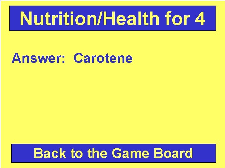 Nutrition/Health for 4 Answer: Carotene Back to the Game Board 
