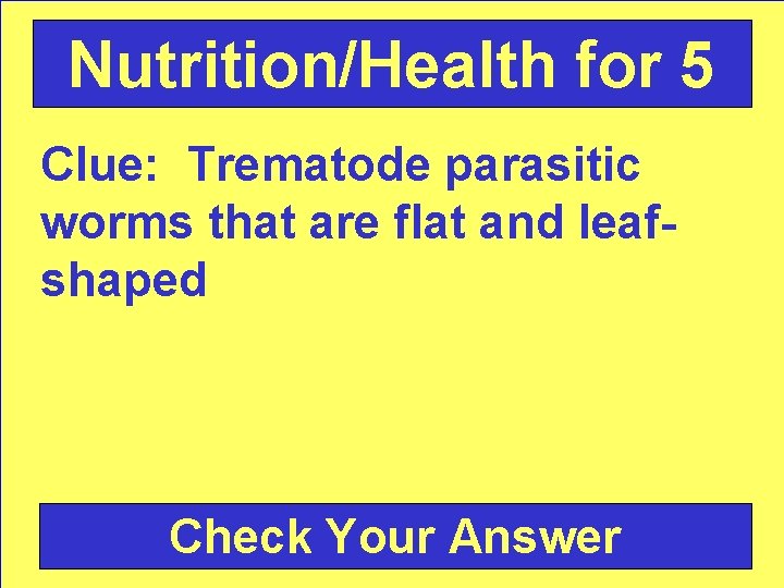 Nutrition/Health for 5 Clue: Trematode parasitic worms that are flat and leafshaped Check Your
