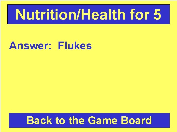 Nutrition/Health for 5 Answer: Flukes Back to the Game Board 