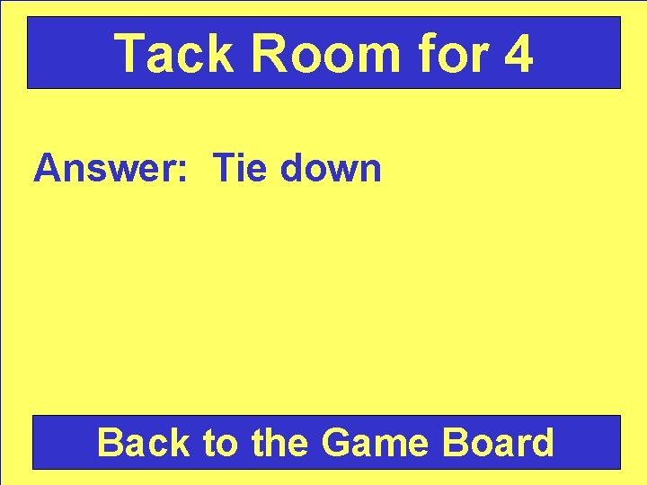 Tack Room for 4 Answer: Tie down Back to the Game Board 