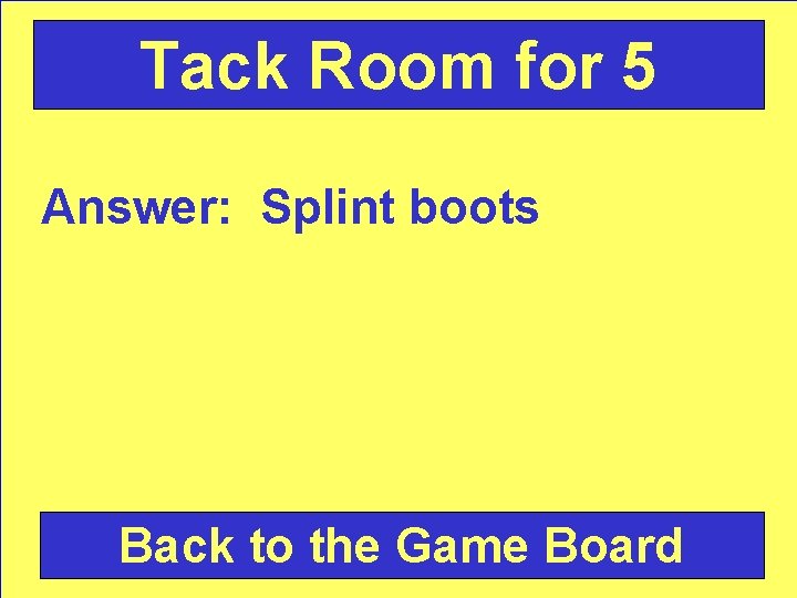 Tack Room for 5 Answer: Splint boots Back to the Game Board 