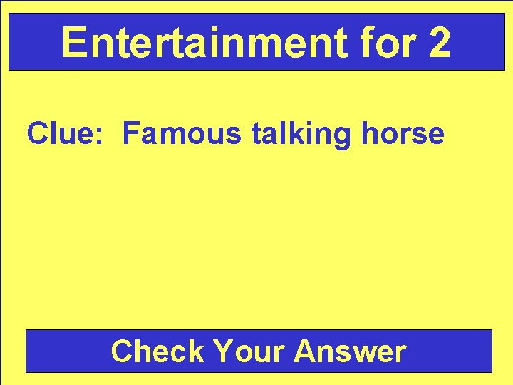 Entertainment for 2 Clue: Famous talking horse Check Your Answer 