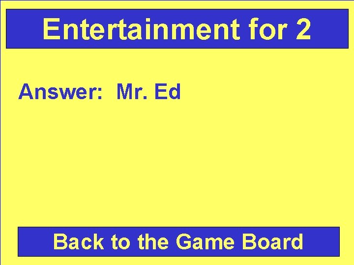Entertainment for 2 Answer: Mr. Ed Back to the Game Board 