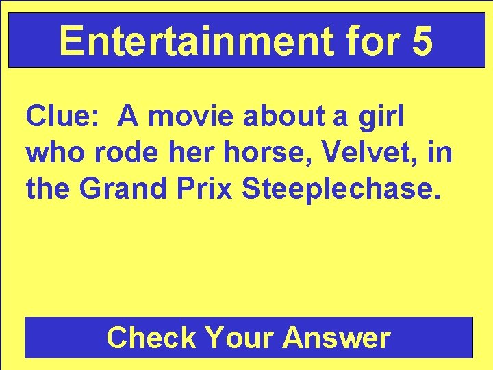 Entertainment for 5 Clue: A movie about a girl who rode her horse, Velvet,