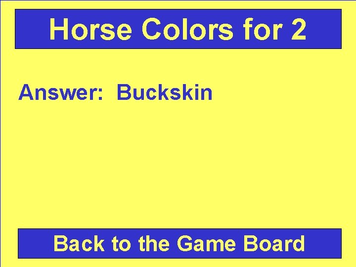Horse Colors for 2 Answer: Buckskin Back to the Game Board 