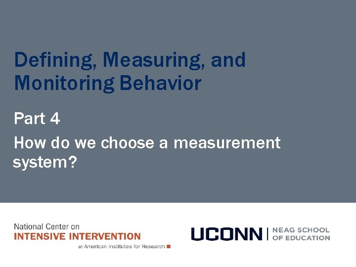 Defining, Measuring, and Monitoring Behavior Part 4 How do we choose a measurement system?