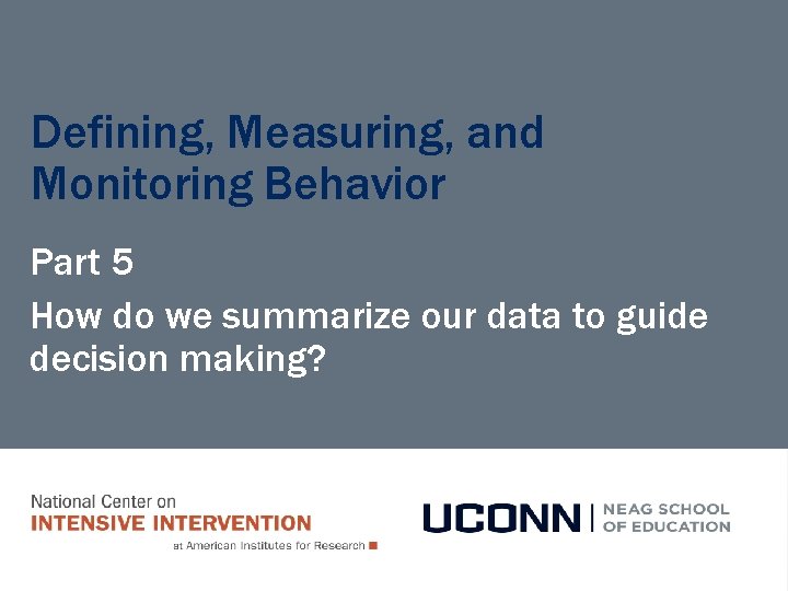 Defining, Measuring, and Monitoring Behavior Part 5 How do we summarize our data to