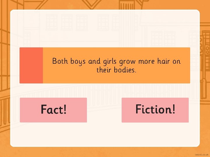Both boys and girls grow more hair on their bodies. 