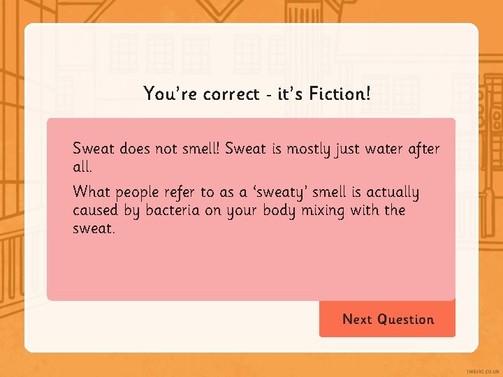 You’re correct it’s Fiction! Sweat does not smell! Sweat is mostly just water after