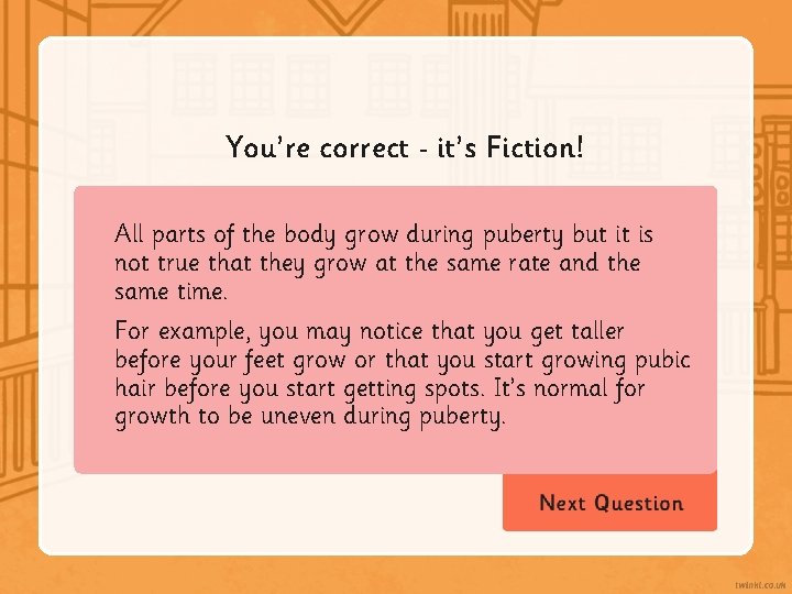 You’re correct it’s Fiction! All parts of the body grow during puberty but it