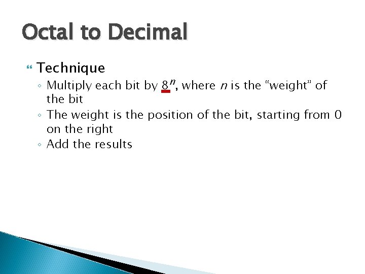 Octal to Decimal Technique ◦ Multiply each bit by 8 n, where n is
