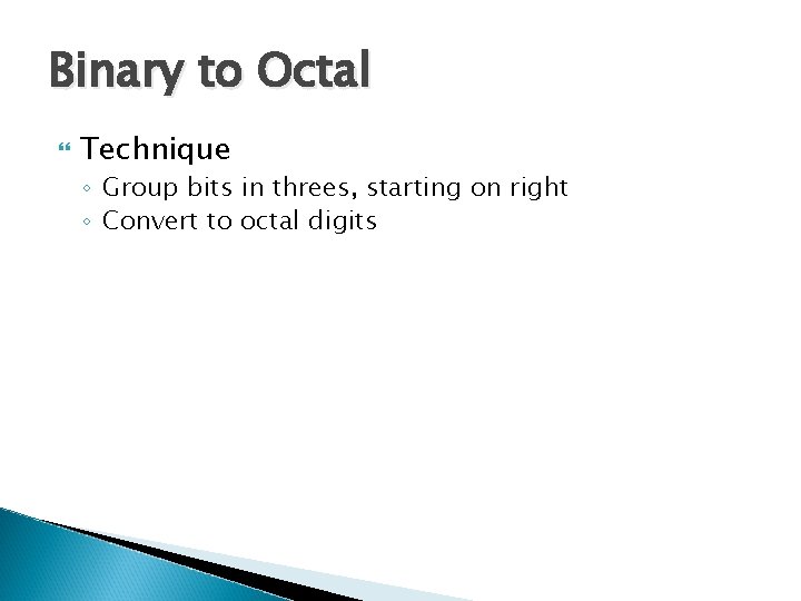 Binary to Octal Technique ◦ Group bits in threes, starting on right ◦ Convert