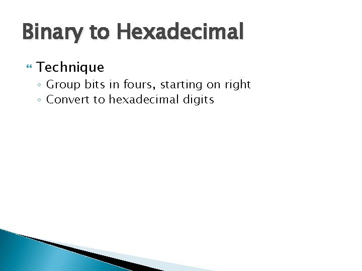Binary to Hexadecimal Technique ◦ Group bits in fours, starting on right ◦ Convert