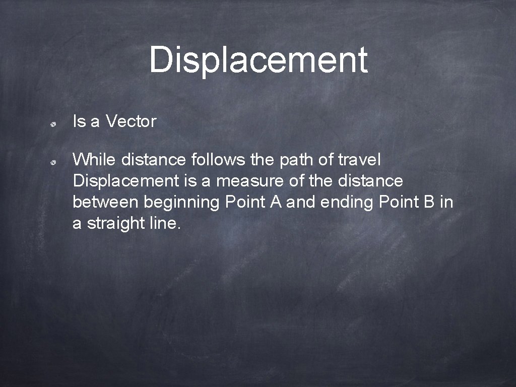 Displacement Is a Vector While distance follows the path of travel Displacement is a