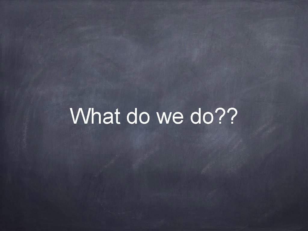 What do we do? ? 