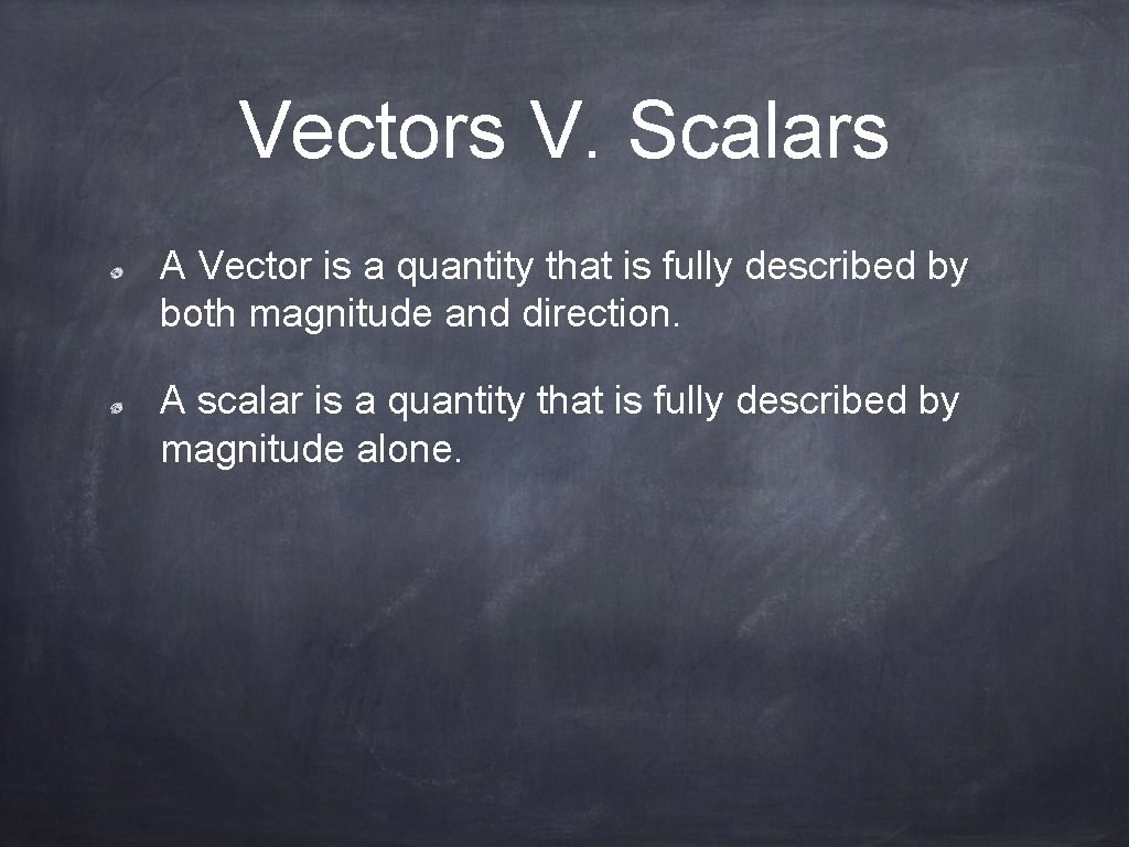 Vectors V. Scalars A Vector is a quantity that is fully described by both