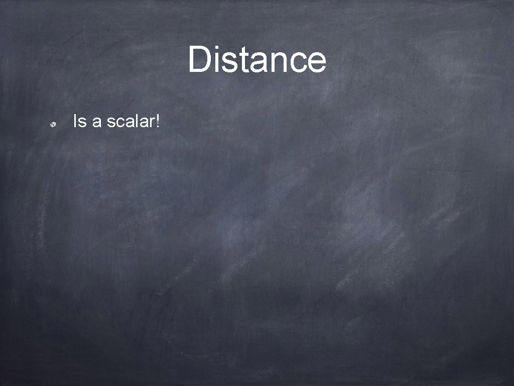 Distance Is a scalar! 