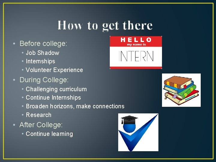 How to get there • Before college: • Job Shadow • Internships • Volunteer