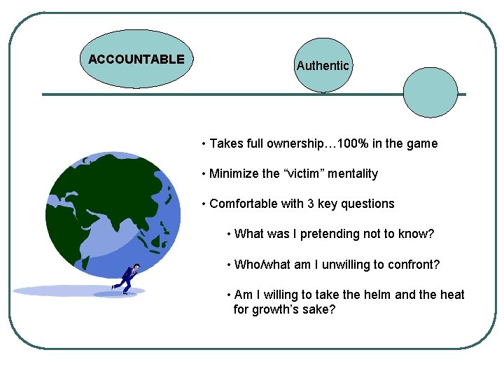 ACCOUNTABLE Authentic • Takes full ownership… 100% in the game • Minimize the “victim”