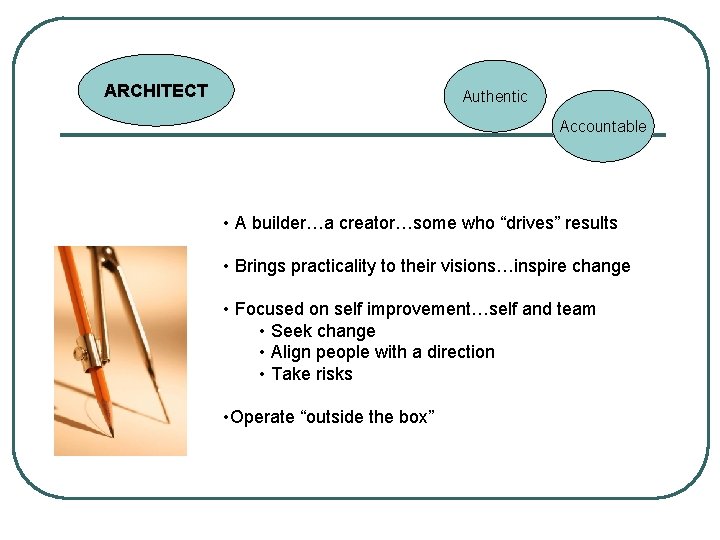 ARCHITECT Authentic Accountable • A builder…a creator…some who “drives” results • Brings practicality to