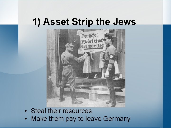 1) Asset Strip the Jews • Steal their resources • Make them pay to