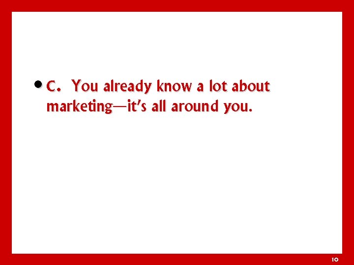 • c. You already know a lot about marketing—it’s all around you. 10